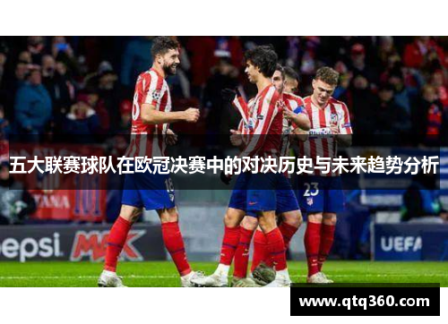 五大联赛球队在欧冠决赛中的对决历史与未来趋势分析