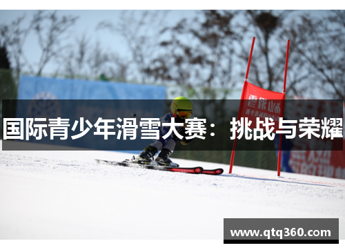 国际青少年滑雪大赛：挑战与荣耀