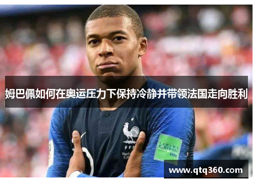 姆巴佩如何在奥运压力下保持冷静并带领法国走向胜利