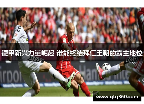 德甲新兴力量崛起 谁能终结拜仁王朝的霸主地位