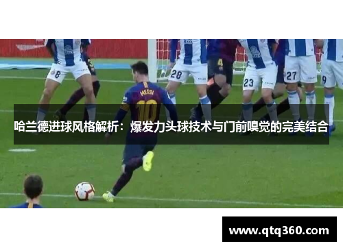 哈兰德进球风格解析：爆发力头球技术与门前嗅觉的完美结合
