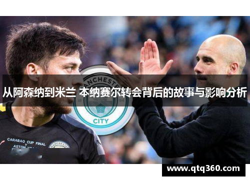 从阿森纳到米兰 本纳赛尔转会背后的故事与影响分析