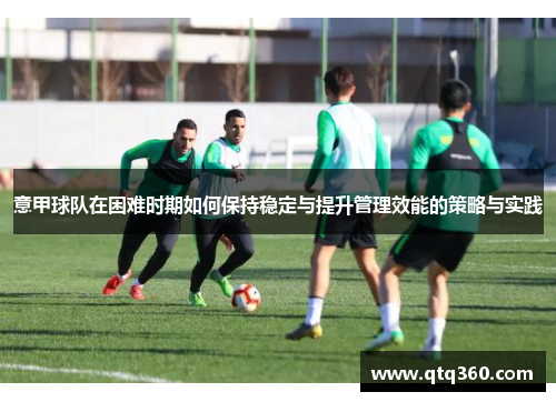 意甲球队在困难时期如何保持稳定与提升管理效能的策略与实践