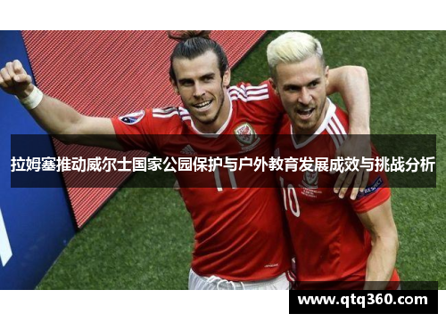 拉姆塞推动威尔士国家公园保护与户外教育发展成效与挑战分析