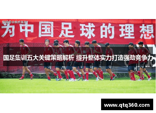 国足集训五大关键策略解析 提升整体实力打造强劲竞争力