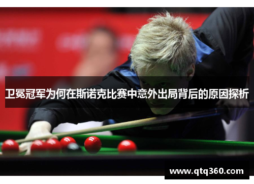 卫冕冠军为何在斯诺克比赛中意外出局背后的原因探析