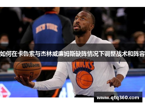如何在卡鲁索与杰林威廉姆斯缺阵情况下调整战术和阵容