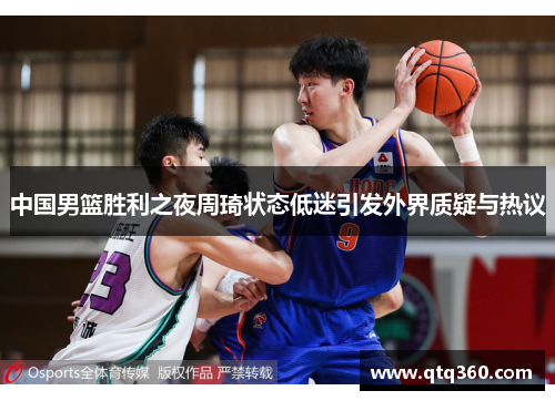 中国男篮胜利之夜周琦状态低迷引发外界质疑与热议