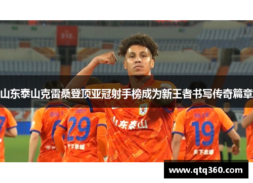 山东泰山克雷桑登顶亚冠射手榜成为新王者书写传奇篇章