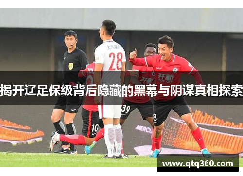 揭开辽足保级背后隐藏的黑幕与阴谋真相探索