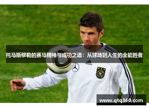 托马斯穆勒的赛马精神与成功之道：从球场到人生的全能胜者
