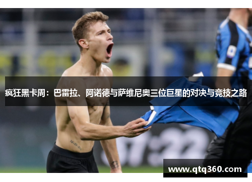 疯狂黑卡周：巴雷拉、阿诺德与萨维尼奥三位巨星的对决与竞技之路