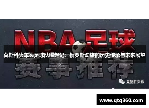 莫斯科火车头足球队崛起记:俄罗斯劲旅的历史传承与未来展望 莫斯科火车头足球队崛起记:俄罗斯劲旅的历史传承与未来展望