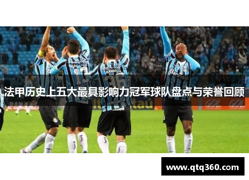 法甲历史上五大最具影响力冠军球队盘点与荣誉回顾 法甲历史上五大最具影响力冠军球队盘点与荣誉回顾