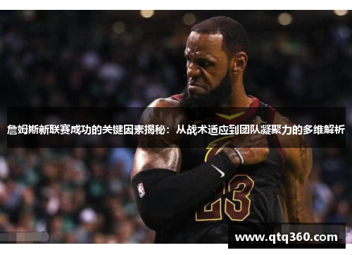 詹姆斯新联赛成功的关键因素揭秘:从战术适应到团队凝聚力的多维解析 詹姆斯新联赛成功的关键因素揭秘:从战术适应到团队凝聚力的多维解析