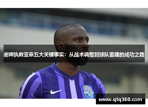谢晖执教亚泰五大关键事实:从战术调整到球队重建的成功之路 谢晖执教亚泰五大关键事实:从战术调整到球队重建的成功之路