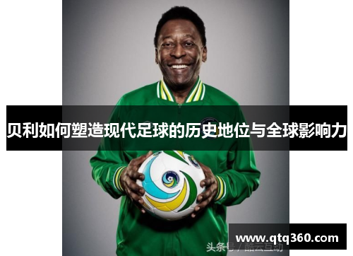 贝利如何塑造现代足球的历史地位与全球影响力